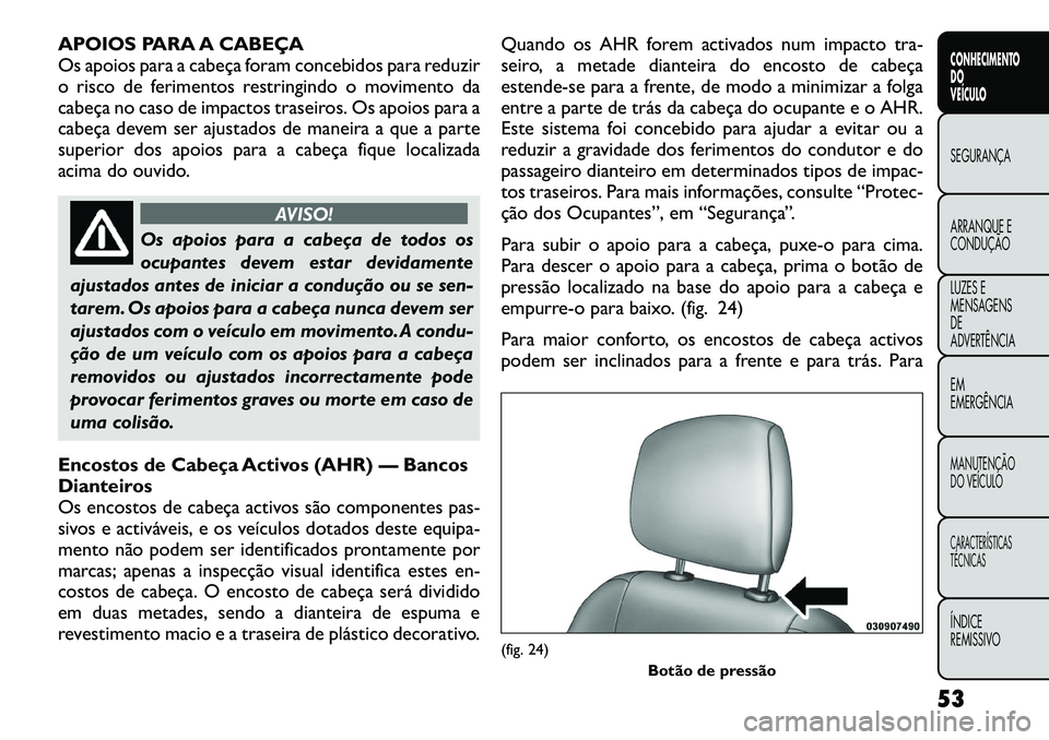 FIAT FREEMONT 2012 Manual de Uso e Manutenção (in Portuguese) APOIOS PARA A CABEÇA
Os apoios para a cabeça foram concebidos para reduzir
o risco de ferimentos restringindo o movimento da
cabeça no caso de impactos traseiros. Os apoios para a
cabeça devem se FIAT FREEMONT 2012 Manual de Uso e Manutenção (in Portuguese) APOIOS PARA A CABEÇA
Os apoios para a cabeça foram concebidos para reduzir
o risco de ferimentos restringindo o movimento da
cabeça no caso de impactos traseiros. Os apoios para a
cabeça devem se
