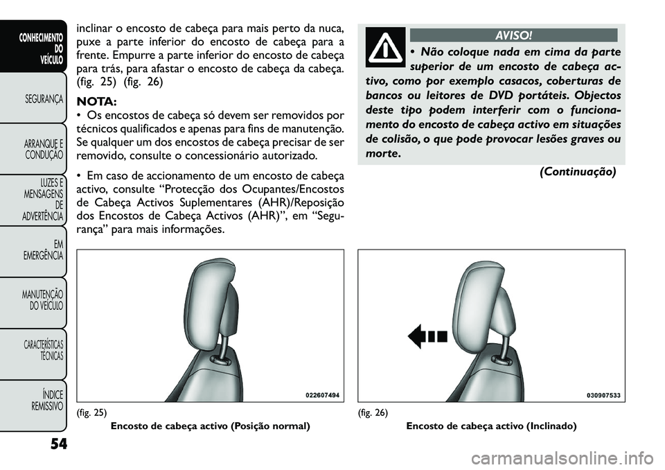 FIAT FREEMONT 2012 Manual de Uso e Manutenção (in Portuguese) inclinar o encosto de cabeça para mais perto da nuca,
puxe a parte inferior do encosto de cabeça para a
frente. Empurre a parte inferior do encosto de cabeça
para trás, para afastar o encosto de FIAT FREEMONT 2012 Manual de Uso e Manutenção (in Portuguese) inclinar o encosto de cabeça para mais perto da nuca,
puxe a parte inferior do encosto de cabeça para a
frente. Empurre a parte inferior do encosto de cabeça
para trás, para afastar o encosto de