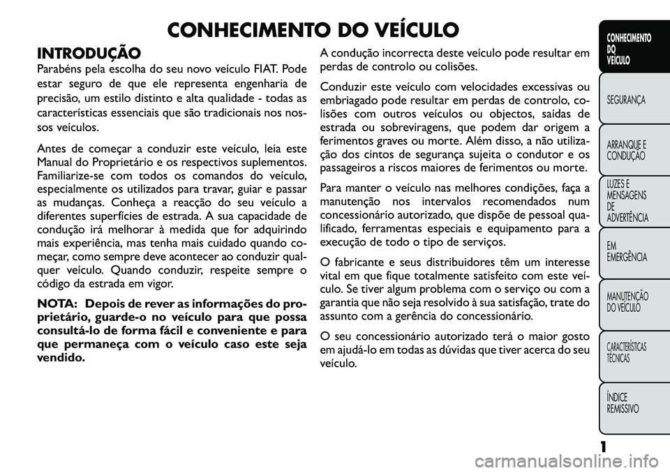 FIAT FREEMONT 2012 Manual de Uso e Manutenção (in Portuguese) CONHECIMENTO DO VEÍCULO
INTRODUÇÃO
Parabéns pela escolha do seu novo veículo FIAT. Pode
estar seguro de que ele representa engenharia de
precisão, um estilo distinto e alta qualidade - todas a FIAT FREEMONT 2012 Manual de Uso e Manutenção (in Portuguese) CONHECIMENTO DO VEÍCULO
INTRODUÇÃO
Parabéns pela escolha do seu novo veículo FIAT. Pode
estar seguro de que ele representa engenharia de
precisão, um estilo distinto e alta qualidade - todas a