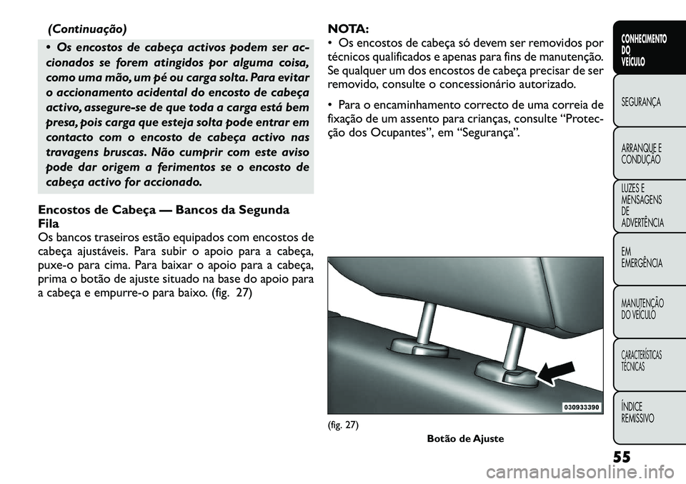 FIAT FREEMONT 2012 Manual de Uso e Manutenção (in Portuguese) (Continuação)
Os encostos de cabeça activos podem ser ac-
cionados se forem atingidos por alguma coisa,
como uma mão, um pé ou carga solta. Para evitar
o accionamento acidental do encosto de c FIAT FREEMONT 2012 Manual de Uso e Manutenção (in Portuguese) (Continuação)
Os encostos de cabeça activos podem ser ac-
cionados se forem atingidos por alguma coisa,
como uma mão, um pé ou carga solta. Para evitar
o accionamento acidental do encosto de c