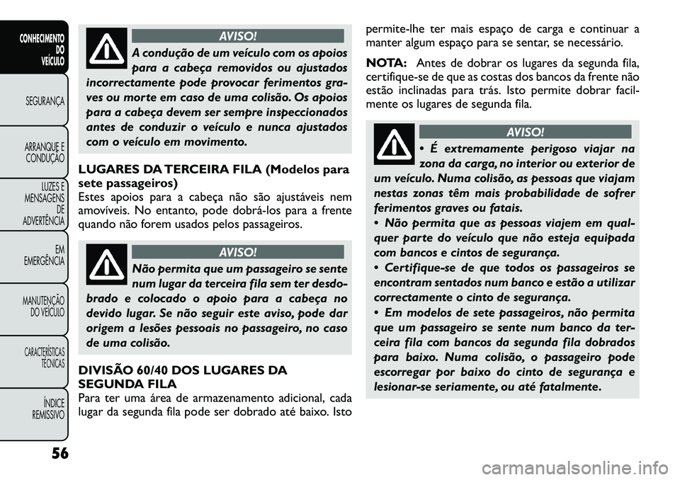 FIAT FREEMONT 2012 Manual de Uso e Manutenção (in Portuguese) AVISO!
A condução de um veículo com os apoios
para a cabeça removidos ou ajustados
incorrectamente pode provocar ferimentos gra-
ves ou morte em caso de uma colisão. Os apoios
para a cabeça dev FIAT FREEMONT 2012 Manual de Uso e Manutenção (in Portuguese) AVISO!
A condução de um veículo com os apoios
para a cabeça removidos ou ajustados
incorrectamente pode provocar ferimentos gra-
ves ou morte em caso de uma colisão. Os apoios
para a cabeça dev
