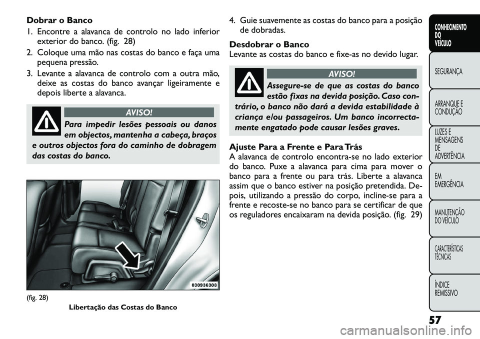 FIAT FREEMONT 2012 Manual de Uso e Manutenção (in Portuguese) Dobrar o Banco
1. Encontre a alavanca de controlo no lado inferiorexterior do banco. (fig. 28)
2. Coloque uma mão nas costas do banco e faça uma pequena pressão.
3. Levante a alavanca de controlo FIAT FREEMONT 2012 Manual de Uso e Manutenção (in Portuguese) Dobrar o Banco
1. Encontre a alavanca de controlo no lado inferiorexterior do banco. (fig. 28)
2. Coloque uma mão nas costas do banco e faça uma pequena pressão.
3. Levante a alavanca de controlo