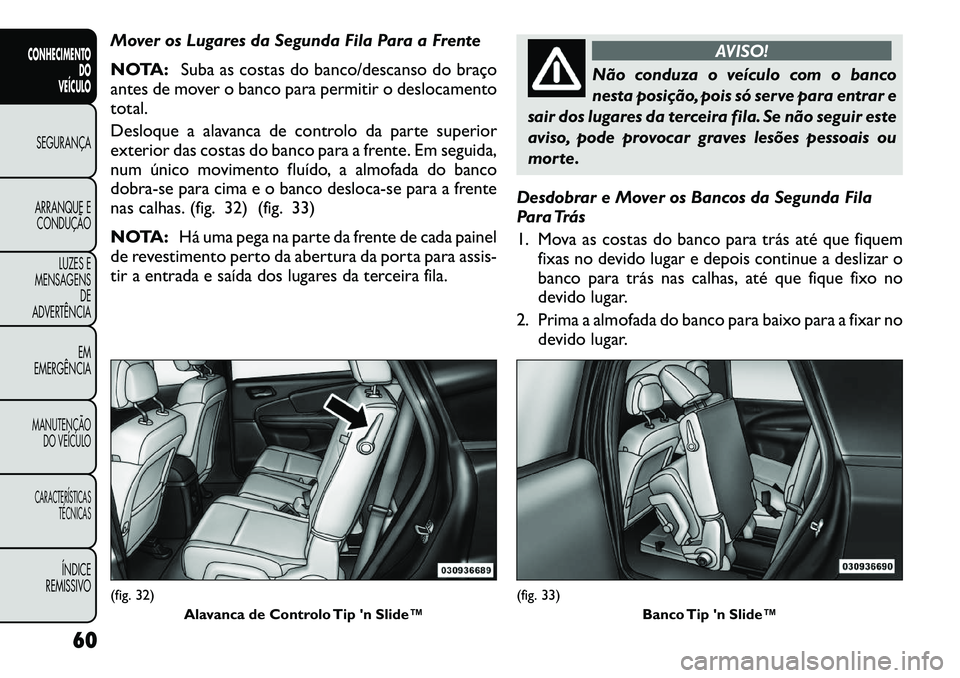 FIAT FREEMONT 2012 Manual de Uso e Manutenção (in Portuguese) Mover os Lugares da Segunda Fila Para a Frente
NOTA:Suba as costas do banco/descanso do braço
antes de mover o banco para permitir o deslocamento
total.
Desloque a alavanca de controlo da parte su FIAT FREEMONT 2012 Manual de Uso e Manutenção (in Portuguese) Mover os Lugares da Segunda Fila Para a Frente
NOTA:Suba as costas do banco/descanso do braço
antes de mover o banco para permitir o deslocamento
total.
Desloque a alavanca de controlo da parte su