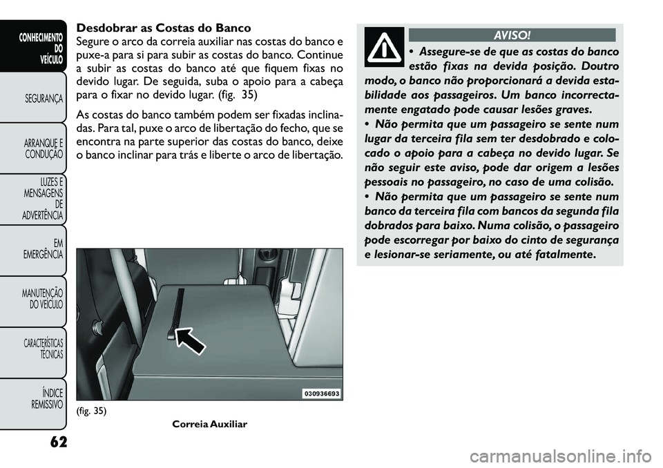 FIAT FREEMONT 2012 Manual de Uso e Manutenção (in Portuguese) Desdobrar as Costas do Banco
Segure o arco da correia auxiliar nas costas do banco e
puxe-a para si para subir as costas do banco. Continue
a subir as costas do banco até que fiquem fixas no
devido FIAT FREEMONT 2012 Manual de Uso e Manutenção (in Portuguese) Desdobrar as Costas do Banco
Segure o arco da correia auxiliar nas costas do banco e
puxe-a para si para subir as costas do banco. Continue
a subir as costas do banco até que fiquem fixas no
devido