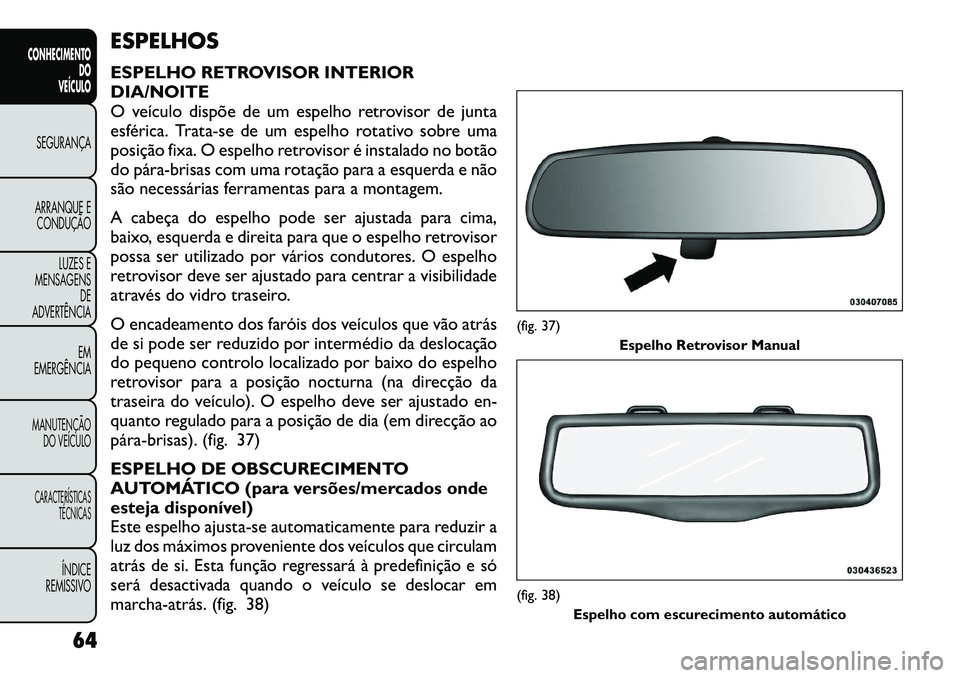 FIAT FREEMONT 2012 Manual de Uso e Manutenção (in Portuguese) ESPELHOS
ESPELHO RETROVISOR INTERIOR DIA/NOITE
O veículo dispõe de um espelho retrovisor de junta
esférica. Trata-se de um espelho rotativo sobre uma
posição fixa. O espelho retrovisor é instal FIAT FREEMONT 2012 Manual de Uso e Manutenção (in Portuguese) ESPELHOS
ESPELHO RETROVISOR INTERIOR DIA/NOITE
O veículo dispõe de um espelho retrovisor de junta
esférica. Trata-se de um espelho rotativo sobre uma
posição fixa. O espelho retrovisor é instal