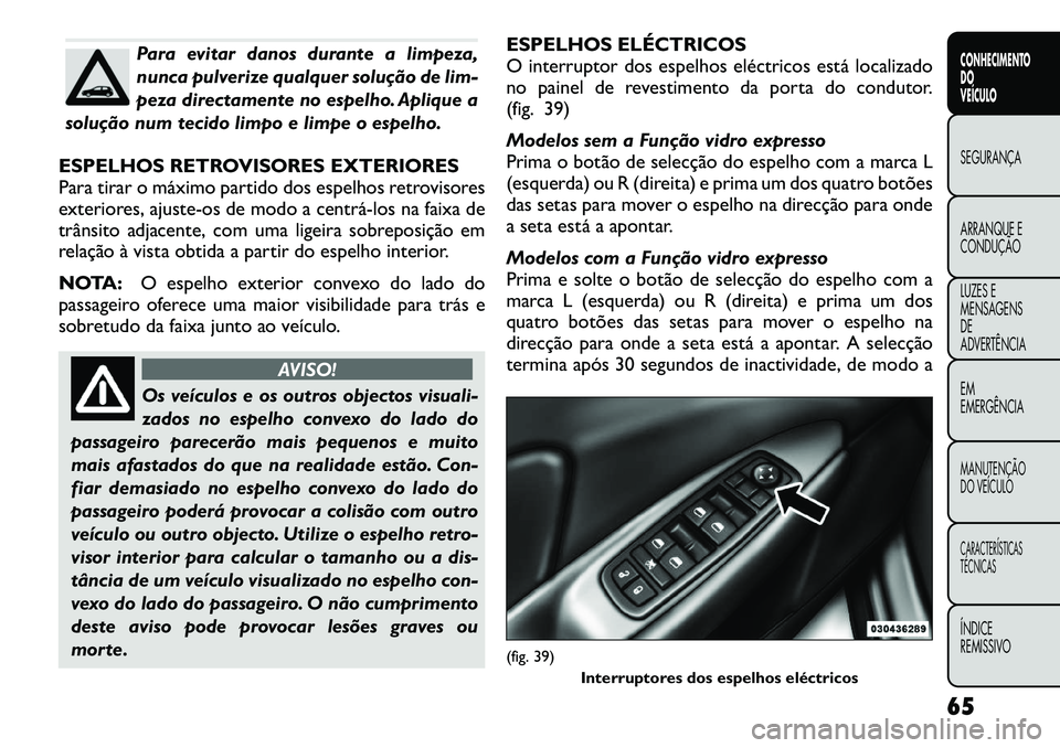FIAT FREEMONT 2012 Manual de Uso e Manutenção (in Portuguese) Para evitar danos durante a limpeza,
nunca pulverize qualquer solução de lim-
peza directamente no espelho. Aplique a
solução num tecido limpo e limpe o espelho.
ESPELHOS RETROVISORES EXTERIORES FIAT FREEMONT 2012 Manual de Uso e Manutenção (in Portuguese) Para evitar danos durante a limpeza,
nunca pulverize qualquer solução de lim-
peza directamente no espelho. Aplique a
solução num tecido limpo e limpe o espelho.
ESPELHOS RETROVISORES EXTERIORES