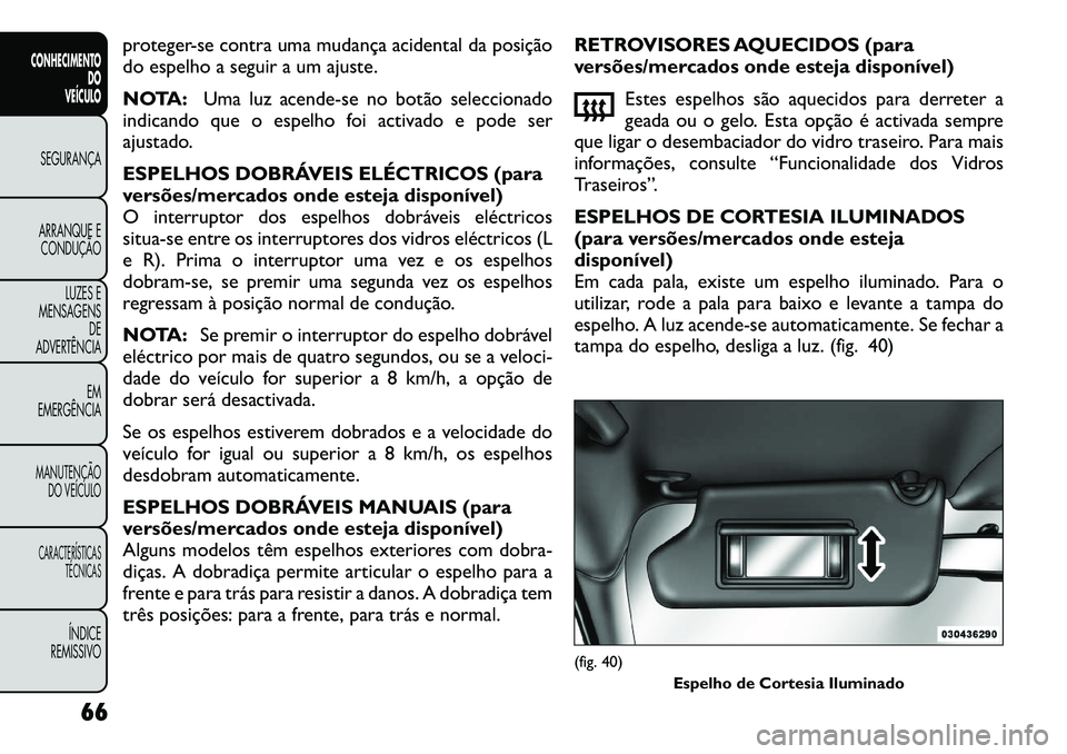 FIAT FREEMONT 2012 Manual de Uso e Manutenção (in Portuguese) proteger-se contra uma mudança acidental da posição
do espelho a seguir a um ajuste.
NOTA:Uma luz acende-se no botão seleccionado
indicando que o espelho foi activado e pode ser
ajustado.
ESPE FIAT FREEMONT 2012 Manual de Uso e Manutenção (in Portuguese) proteger-se contra uma mudança acidental da posição
do espelho a seguir a um ajuste.
NOTA:Uma luz acende-se no botão seleccionado
indicando que o espelho foi activado e pode ser
ajustado.
ESPE