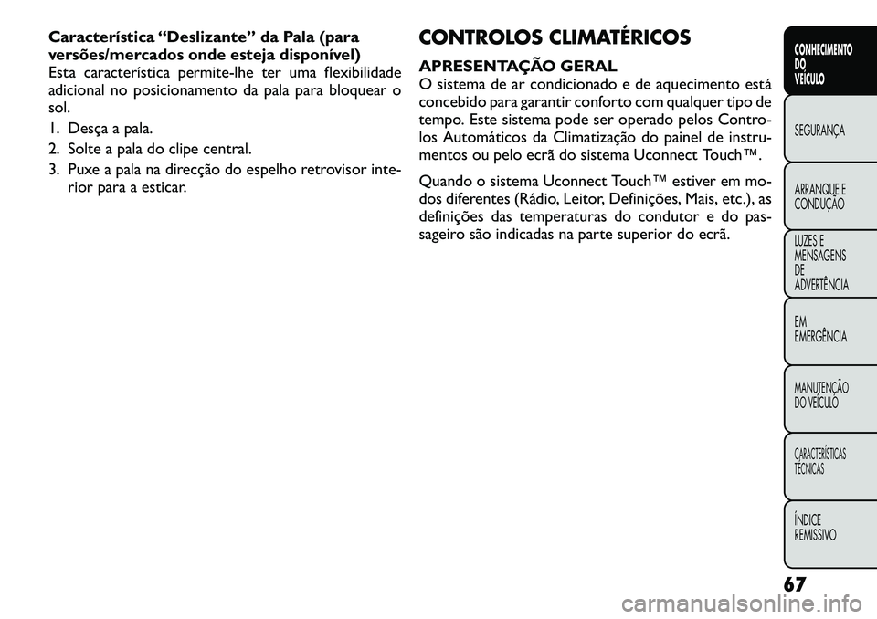 FIAT FREEMONT 2012 Manual de Uso e Manutenção (in Portuguese) Característica “Deslizante” da Pala (para
versões/mercados onde esteja disponível)
Esta característica permite-lhe ter uma flexibilidade
adicional no posicionamento da pala para bloquear osol FIAT FREEMONT 2012 Manual de Uso e Manutenção (in Portuguese) Característica “Deslizante” da Pala (para
versões/mercados onde esteja disponível)
Esta característica permite-lhe ter uma flexibilidade
adicional no posicionamento da pala para bloquear osol
