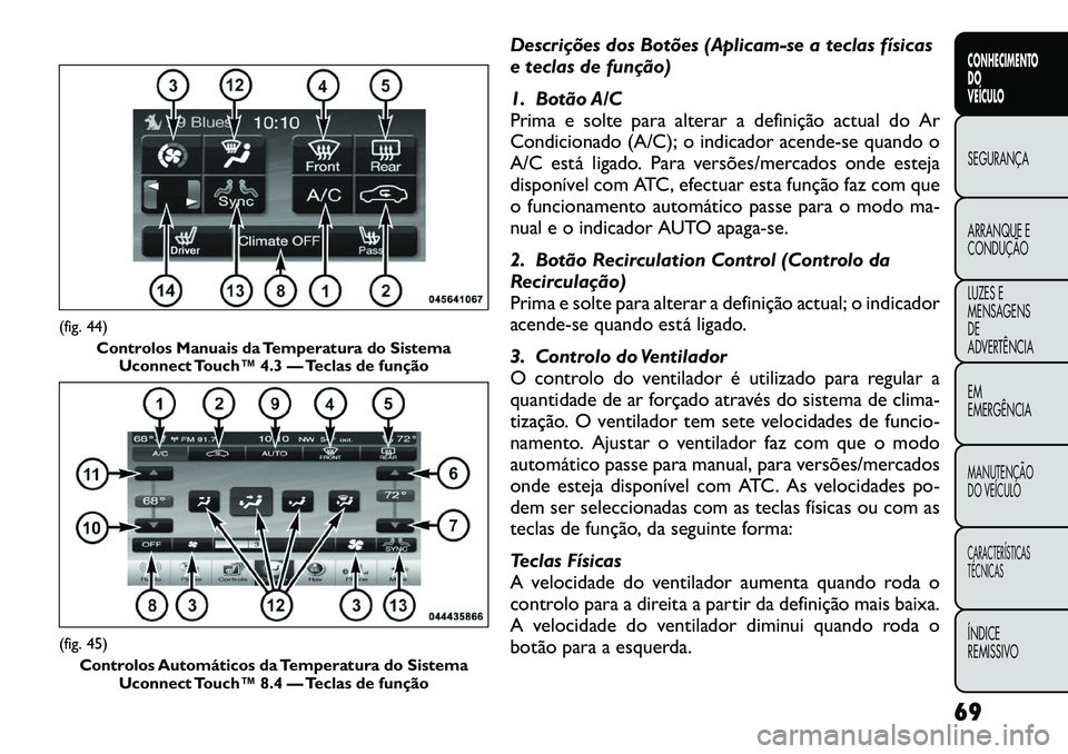 FIAT FREEMONT 2012 Manual de Uso e Manutenção (in Portuguese) Descrições dos Botões (Aplicam-se a teclas físicas
e teclas de função)
1. Botão A/C
Prima e solte para alterar a definição actual do Ar
Condicionado (A/C); o indicador acende-se quando o
A FIAT FREEMONT 2012 Manual de Uso e Manutenção (in Portuguese) Descrições dos Botões (Aplicam-se a teclas físicas
e teclas de função)
1. Botão A/C
Prima e solte para alterar a definição actual do Ar
Condicionado (A/C); o indicador acende-se quando o
A