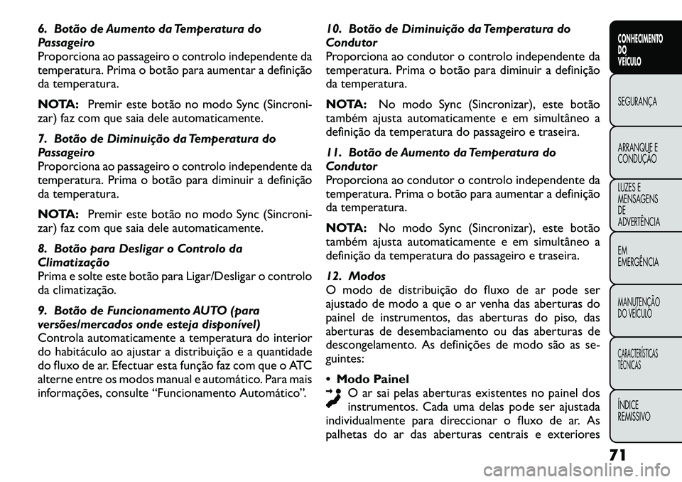 FIAT FREEMONT 2012 Manual de Uso e Manutenção (in Portuguese) 6. Botão de Aumento da Temperatura do
Passageiro
Proporciona ao passageiro o controlo independente da
temperatura. Prima o botão para aumentar a definição
da temperatura.
NOTA:Premir este botão FIAT FREEMONT 2012 Manual de Uso e Manutenção (in Portuguese) 6. Botão de Aumento da Temperatura do
Passageiro
Proporciona ao passageiro o controlo independente da
temperatura. Prima o botão para aumentar a definição
da temperatura.
NOTA:Premir este botão