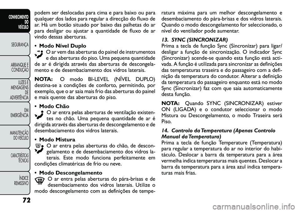 FIAT FREEMONT 2012 Manual de Uso e Manutenção (in Portuguese) podem ser deslocadas para cima e para baixo ou para
qualquer dos lados para regular a direcção do fluxo de
ar. Há um botão situado por baixo das palhetas do ar
para desligar ou ajustar a quantida FIAT FREEMONT 2012 Manual de Uso e Manutenção (in Portuguese) podem ser deslocadas para cima e para baixo ou para
qualquer dos lados para regular a direcção do fluxo de
ar. Há um botão situado por baixo das palhetas do ar
para desligar ou ajustar a quantida