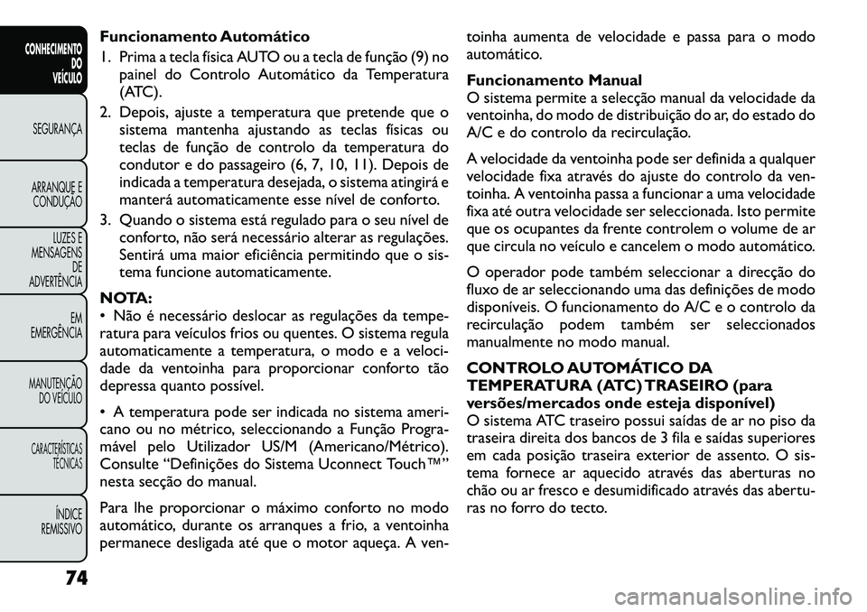 FIAT FREEMONT 2012 Manual de Uso e Manutenção (in Portuguese) Funcionamento Automático
1. Prima a tecla física AUTO ou a tecla de função (9) nopainel do Controlo Automático da Temperatura
(ATC).
2. Depois, ajuste a temperatura que pretende que o sistema m FIAT FREEMONT 2012 Manual de Uso e Manutenção (in Portuguese) Funcionamento Automático
1. Prima a tecla física AUTO ou a tecla de função (9) nopainel do Controlo Automático da Temperatura
(ATC).
2. Depois, ajuste a temperatura que pretende que o sistema m