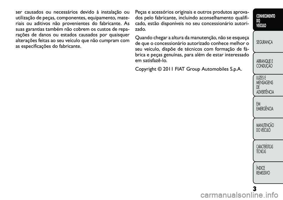 FIAT FREEMONT 2012 Manual de Uso e Manutenção (in Portuguese) ser causados ou necessários devido à instalação ou
utilização de peças, componentes, equipamento, mate-
riais ou aditivos não provenientes do fabricante. As
suas garantias também não cobrem FIAT FREEMONT 2012 Manual de Uso e Manutenção (in Portuguese) ser causados ou necessários devido à instalação ou
utilização de peças, componentes, equipamento, mate-
riais ou aditivos não provenientes do fabricante. As
suas garantias também não cobrem