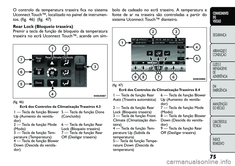 FIAT FREEMONT 2012 Manual de Uso e Manutenção (in Portuguese) O controlo da temperatura traseira fica no sistema
Uconnect Touch™, localizado no painel de instrumen-
tos. (fig. 46) (fig. 47)
Rear Lock (Bloqueio traseira)
Premir a tecla de função de bloquei FIAT FREEMONT 2012 Manual de Uso e Manutenção (in Portuguese) O controlo da temperatura traseira fica no sistema
Uconnect Touch™, localizado no painel de instrumen-
tos. (fig. 46) (fig. 47)
Rear Lock (Bloqueio traseira)
Premir a tecla de função de bloquei
