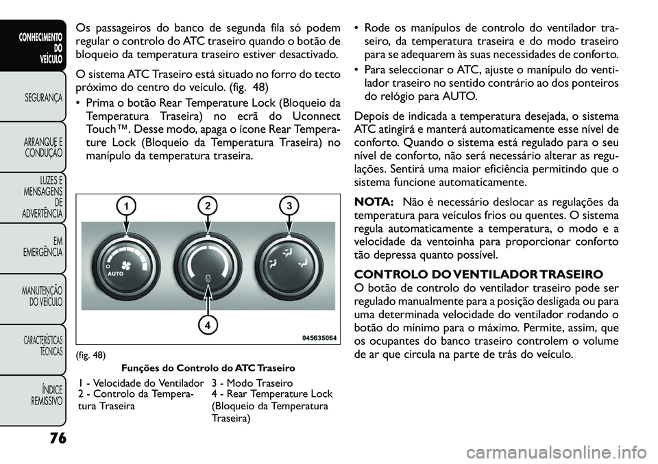FIAT FREEMONT 2012 Manual de Uso e Manutenção (in Portuguese) Os passageiros do banco de segunda fila só podem
regular o controlo do ATC traseiro quando o botão de
bloqueio da temperatura traseiro estiver desactivado.
O sistema ATC Traseiro está situado no FIAT FREEMONT 2012 Manual de Uso e Manutenção (in Portuguese) Os passageiros do banco de segunda fila só podem
regular o controlo do ATC traseiro quando o botão de
bloqueio da temperatura traseiro estiver desactivado.
O sistema ATC Traseiro está situado no