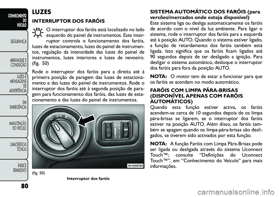 FIAT FREEMONT 2012 Manual de Uso e Manutenção (in Portuguese) LUZES
INTERRUPTOR DOS FARÓISO interruptor dos faróis está localizado no lado
esquerdo do painel de instrumentos. Este inter-
ruptor controla o funcionamento dos faróis,
luzes de estacionamento, FIAT FREEMONT 2012 Manual de Uso e Manutenção (in Portuguese) LUZES
INTERRUPTOR DOS FARÓISO interruptor dos faróis está localizado no lado
esquerdo do painel de instrumentos. Este inter-
ruptor controla o funcionamento dos faróis,
luzes de estacionamento,
