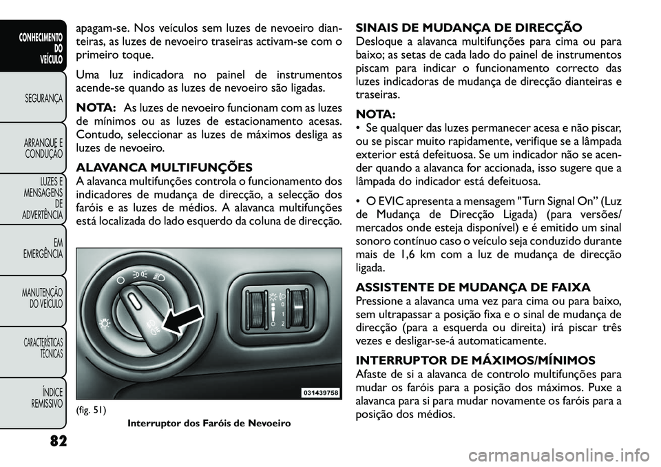 FIAT FREEMONT 2012 Manual de Uso e Manutenção (in Portuguese) apagam-se. Nos veículos sem luzes de nevoeiro dian-
teiras, as luzes de nevoeiro traseiras activam-se com o
primeiro toque.
Uma luz indicadora no painel de instrumentos
acende-se quando as luzes d FIAT FREEMONT 2012 Manual de Uso e Manutenção (in Portuguese) apagam-se. Nos veículos sem luzes de nevoeiro dian-
teiras, as luzes de nevoeiro traseiras activam-se com o
primeiro toque.
Uma luz indicadora no painel de instrumentos
acende-se quando as luzes d