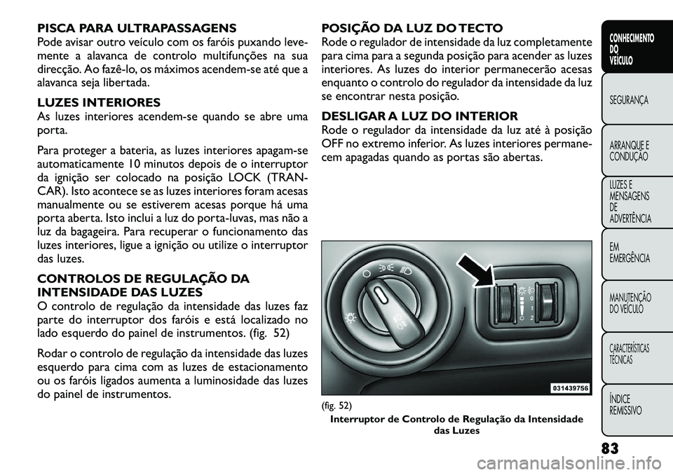FIAT FREEMONT 2012 Manual de Uso e Manutenção (in Portuguese) PISCA PARA ULTRAPASSAGENS
Pode avisar outro veículo com os faróis puxando leve-
mente a alavanca de controlo multifunções na sua
direcção. Ao fazêlo, os máximos acendem-se até que a
alavan FIAT FREEMONT 2012 Manual de Uso e Manutenção (in Portuguese) PISCA PARA ULTRAPASSAGENS
Pode avisar outro veículo com os faróis puxando leve-
mente a alavanca de controlo multifunções na sua
direcção. Ao fazêlo, os máximos acendem-se até que a
alavan