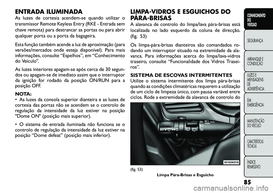 FIAT FREEMONT 2012 Manual de Uso e Manutenção (in Portuguese) ENTRADA ILUMINADA
As luzes de cortesia acendem-se quando utilizar o
transmissor Remote Keyless Entry (RKE - Entrada sem
chave remota) para destrancar as portas ou para abrir
qualquer porta ou a port FIAT FREEMONT 2012 Manual de Uso e Manutenção (in Portuguese) ENTRADA ILUMINADA
As luzes de cortesia acendem-se quando utilizar o
transmissor Remote Keyless Entry (RKE - Entrada sem
chave remota) para destrancar as portas ou para abrir
qualquer porta ou a port