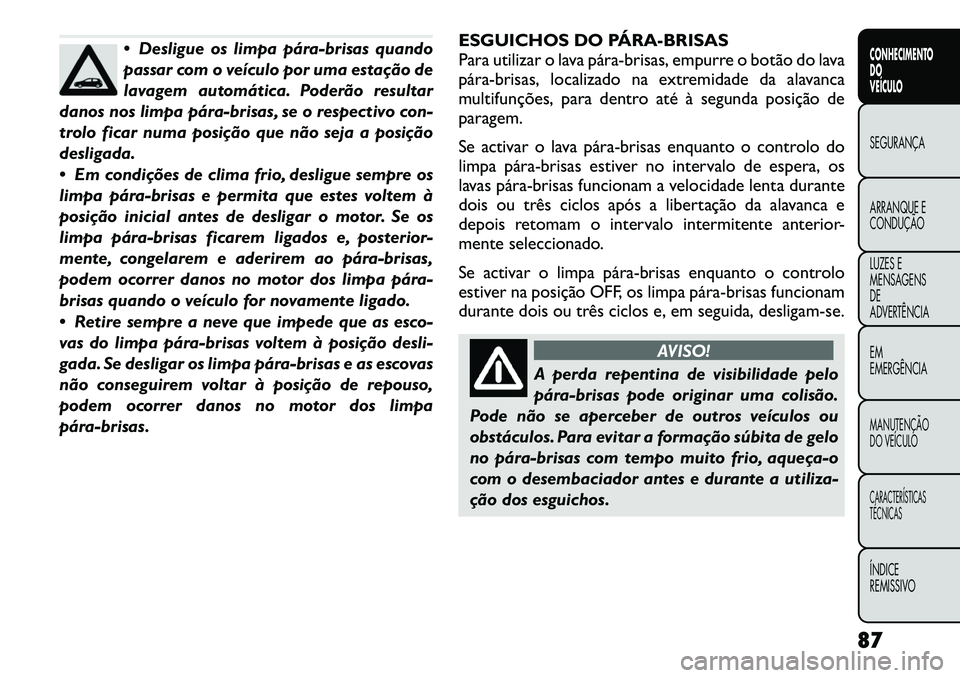 FIAT FREEMONT 2012 Manual de Uso e Manutenção (in Portuguese) Desligue os limpa pára-brisas quando
passar com o veículo por uma estação de
lavagem automática. Poderão resultar
danos nos limpa pára-brisas, se o respectivo con-
trolo ficar numa posição FIAT FREEMONT 2012 Manual de Uso e Manutenção (in Portuguese) Desligue os limpa pára-brisas quando
passar com o veículo por uma estação de
lavagem automática. Poderão resultar
danos nos limpa pára-brisas, se o respectivo con-
trolo ficar numa posição