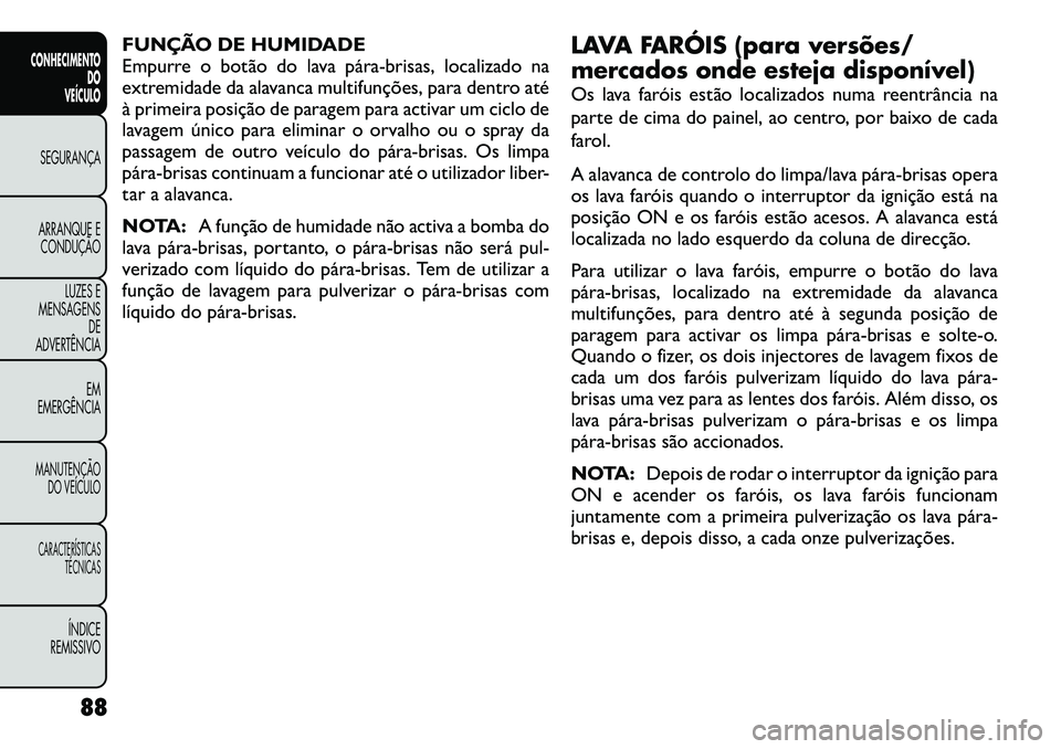 FIAT FREEMONT 2012 Manual de Uso e Manutenção (in Portuguese) FUNÇÃO DE HUMIDADE
Empurre o botão do lava párabrisas, localizado na
extremidade da alavanca multifunções, para dentro até
à primeira posição de paragem para activar um ciclo de
lavagem FIAT FREEMONT 2012 Manual de Uso e Manutenção (in Portuguese) FUNÇÃO DE HUMIDADE
Empurre o botão do lava párabrisas, localizado na
extremidade da alavanca multifunções, para dentro até
à primeira posição de paragem para activar um ciclo de
lavagem