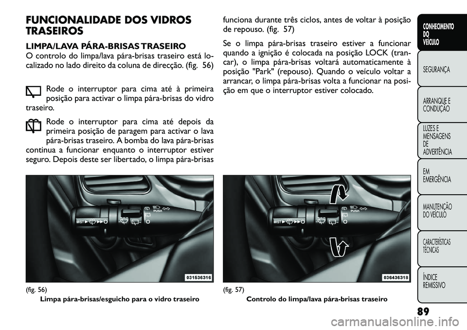 FIAT FREEMONT 2012 Manual de Uso e Manutenção (in Portuguese) FUNCIONALIDADE DOS VIDROS TRASEIROS
LIMPA/LAVA PÁRABRISAS TRASEIRO
O controlo do limpa/lava párabrisas traseiro está lo-
calizado no lado direito da coluna de direcção. (fig. 56)Rode o inte FIAT FREEMONT 2012 Manual de Uso e Manutenção (in Portuguese) FUNCIONALIDADE DOS VIDROS TRASEIROS
LIMPA/LAVA PÁRABRISAS TRASEIRO
O controlo do limpa/lava párabrisas traseiro está lo-
calizado no lado direito da coluna de direcção. (fig. 56)Rode o inte