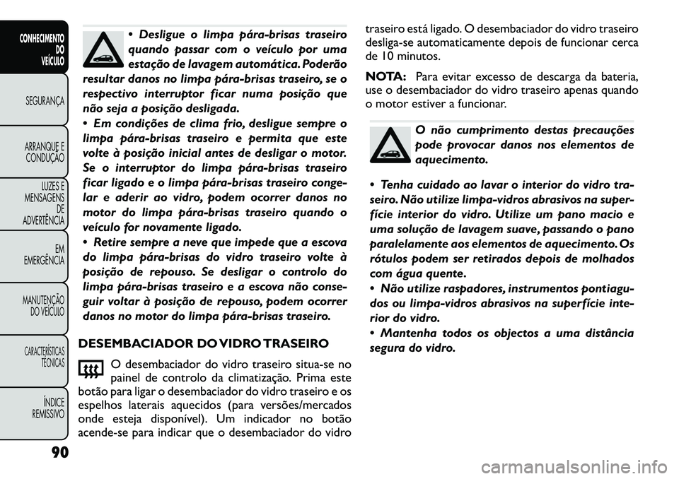 FIAT FREEMONT 2012  Manual de Uso e Manutenção (in Portuguese)  Desligue o limpa pára-brisas traseiro 
quando passar com o veículo por uma
estação de lavagem automática. Poderão
resultar danos no limpa pára-brisas traseiro, se o
respectivo interruptor fic