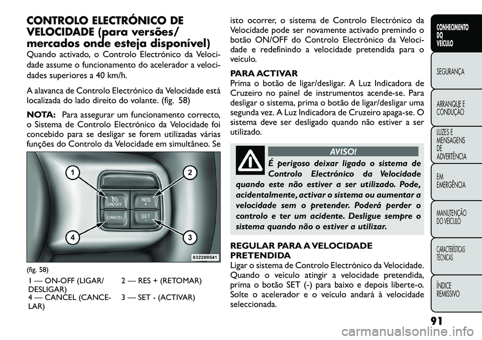 FIAT FREEMONT 2012 Manual de Uso e Manutenção (in Portuguese) CONTROLO ELECTRÓNICO DE
VELOCIDADE (para versões/
mercados onde esteja disponível)
Quando activado, o Controlo Electrónico da Veloci-
dade assume o funcionamento do acelerador a veloci-
dades s FIAT FREEMONT 2012 Manual de Uso e Manutenção (in Portuguese) CONTROLO ELECTRÓNICO DE
VELOCIDADE (para versões/
mercados onde esteja disponível)
Quando activado, o Controlo Electrónico da Veloci-
dade assume o funcionamento do acelerador a veloci-
dades s