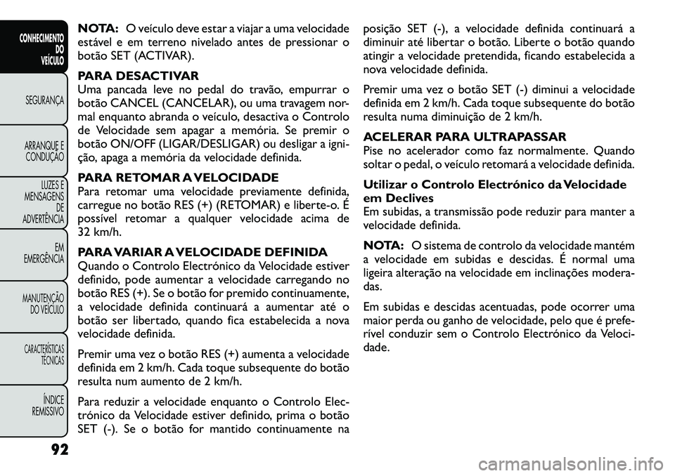 FIAT FREEMONT 2012 Manual de Uso e Manutenção (in Portuguese) NOTA:O veículo deve estar a viajar a uma velocidade
estável e em terreno nivelado antes de pressionar o
botão SET (ACTIVAR).
PARA DESACTIVAR
Uma pancada leve no pedal do travão, empurrar o
bot FIAT FREEMONT 2012 Manual de Uso e Manutenção (in Portuguese) NOTA:O veículo deve estar a viajar a uma velocidade
estável e em terreno nivelado antes de pressionar o
botão SET (ACTIVAR).
PARA DESACTIVAR
Uma pancada leve no pedal do travão, empurrar o
bot