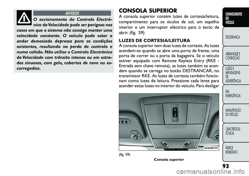FIAT FREEMONT 2012 Manual de Uso e Manutenção (in Portuguese) AVISO!
O accionamento do Controlo Electró
nico da Velocidade pode ser perigoso nos
casos em que o sistema não consiga manter uma
velocidade constante. O veículo pode estar a
andar demasiado depr FIAT FREEMONT 2012 Manual de Uso e Manutenção (in Portuguese) AVISO!
O accionamento do Controlo Electró
nico da Velocidade pode ser perigoso nos
casos em que o sistema não consiga manter uma
velocidade constante. O veículo pode estar a
andar demasiado depr