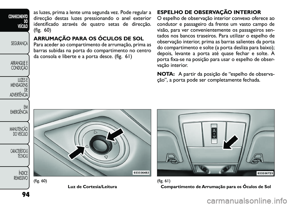 FIAT FREEMONT 2012 Manual de Uso e Manutenção (in Portuguese) as luzes, prima a lente uma segunda vez. Pode regular a
direcção destas luzes pressionando o anel exterior
identificado através de quatro setas de direcção.
(fig. 60)
ARRUMAÇÃO PARA OS ÓCULO FIAT FREEMONT 2012 Manual de Uso e Manutenção (in Portuguese) as luzes, prima a lente uma segunda vez. Pode regular a
direcção destas luzes pressionando o anel exterior
identificado através de quatro setas de direcção.
(fig. 60)
ARRUMAÇÃO PARA OS ÓCULO