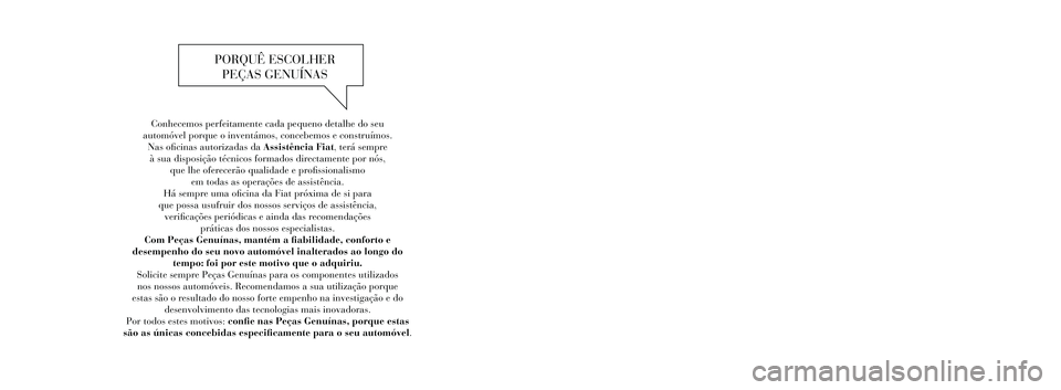 FIAT FREEMONT 2013  Manual de Uso e Manutenção (in Portuguese) Conhecemos perfeitamente cada pequeno detalhe do seu  
automóvel porque o inventámos, concebemos e construímos.   Nas oficinas autorizadas da Assistência Fiat, terá sempre  à sua disposição t�