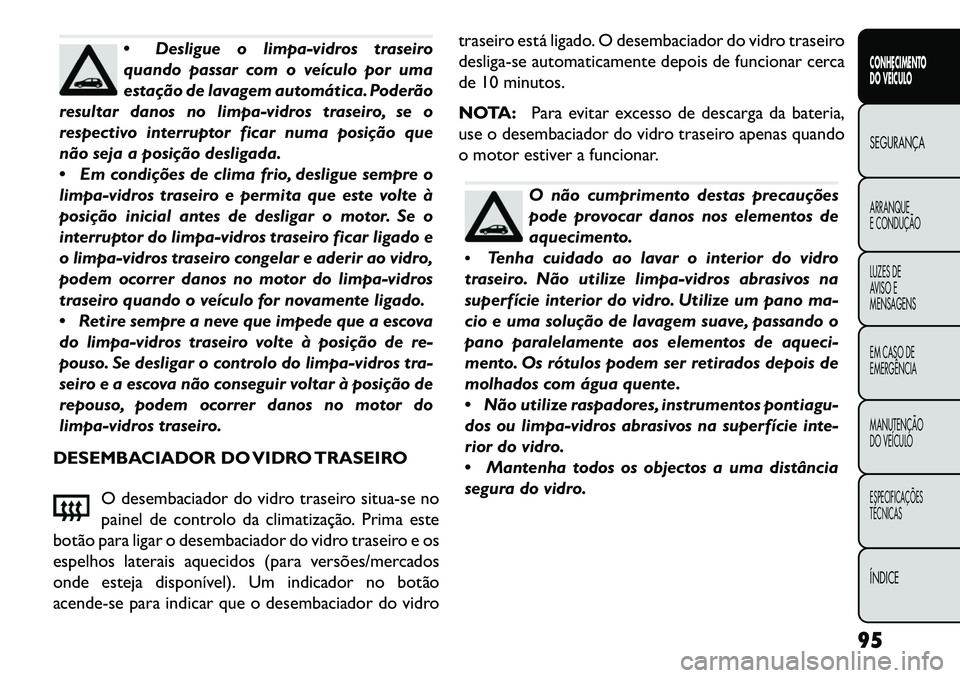 FIAT FREEMONT 2013 Manual de Uso e Manutenção (in Portuguese) Desligue o limpa-vidros traseiro
quando passar com o veículo por uma
estação de lavagem automática. Poderão
resultar danos no limpa-vidros traseiro, se o
respectivo interruptor ficar numa posiç FIAT FREEMONT 2013 Manual de Uso e Manutenção (in Portuguese) Desligue o limpa-vidros traseiro
quando passar com o veículo por uma
estação de lavagem automática. Poderão
resultar danos no limpa-vidros traseiro, se o
respectivo interruptor ficar numa posiç