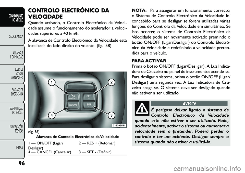 FIAT FREEMONT 2013 Manual de Uso e Manutenção (in Portuguese) CONTROLO ELECTRÓNICO DA
VELOCIDADE
Quando activado, o Controlo Electrónico da Veloci-
dade assume o funcionamento do acelerador a veloci-
dades superiores a 40 km/h.
A alavanca de Controlo Electrón FIAT FREEMONT 2013 Manual de Uso e Manutenção (in Portuguese) CONTROLO ELECTRÓNICO DA
VELOCIDADE
Quando activado, o Controlo Electrónico da Veloci-
dade assume o funcionamento do acelerador a veloci-
dades superiores a 40 km/h.
A alavanca de Controlo Electrón