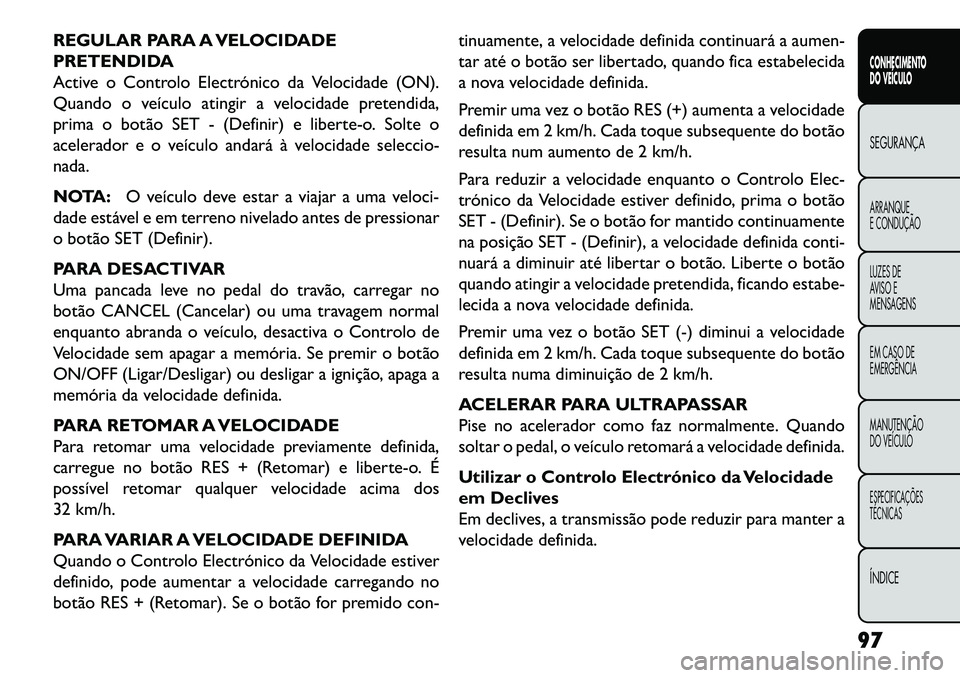 FIAT FREEMONT 2013  Manual de Uso e Manutenção (in Portuguese) REGULAR PARA A VELOCIDADE
PRETENDIDA
Active o Controlo Electrónico da Velocidade (ON).
Quando o veículo atingir a velocidade pretendida,
prima o botão SET - (Definir) e liberte-o. Solte o
acelerado