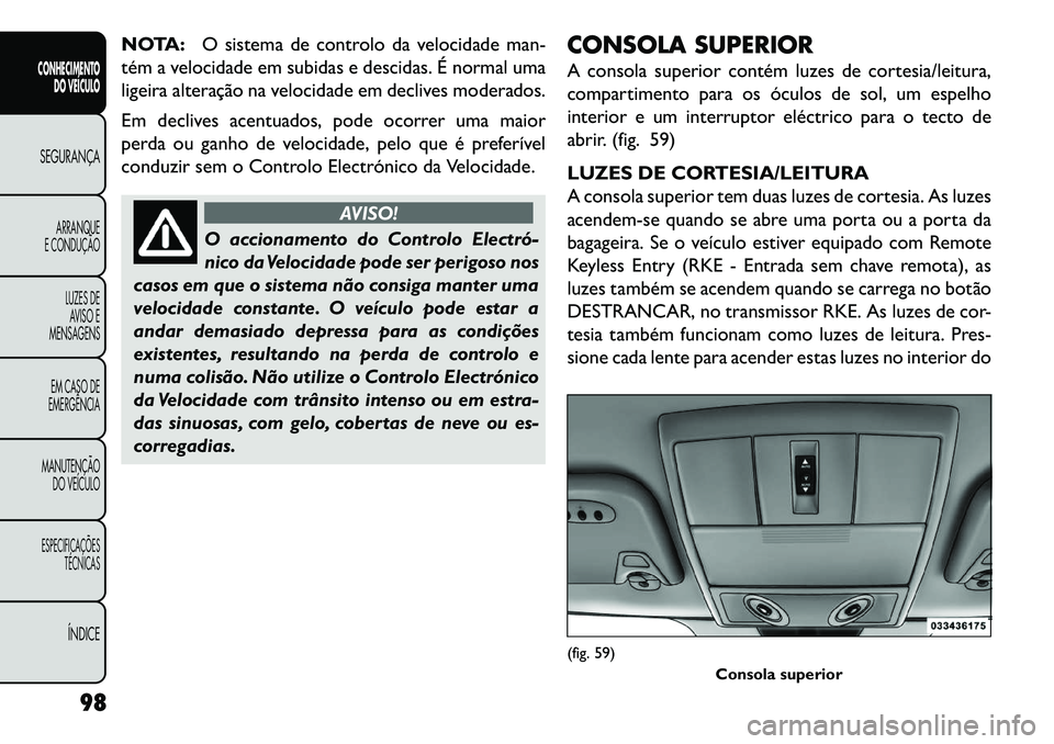 FIAT FREEMONT 2013 Manual de Uso e Manutenção (in Portuguese) NOTA:O sistema de controlo da velocidade man-
tém a velocidade em subidas e descidas. É normal uma
ligeira alteração na velocidade em declives moderados.
Em declives acentuados, pode ocorrer uma m FIAT FREEMONT 2013 Manual de Uso e Manutenção (in Portuguese) NOTA:O sistema de controlo da velocidade man-
tém a velocidade em subidas e descidas. É normal uma
ligeira alteração na velocidade em declives moderados.
Em declives acentuados, pode ocorrer uma m