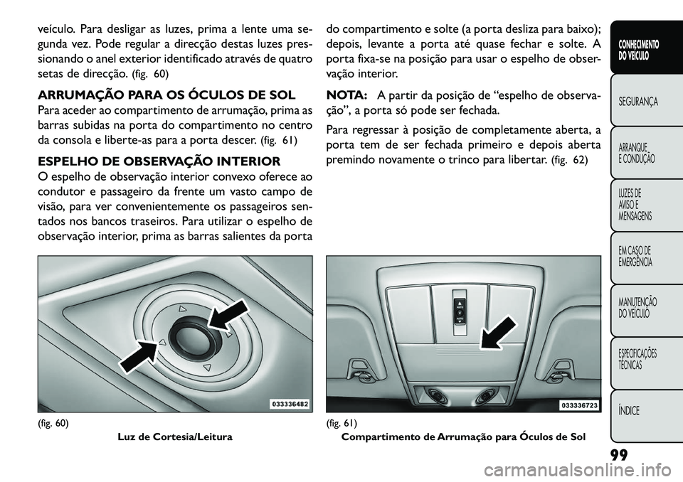 FIAT FREEMONT 2013 Manual de Uso e Manutenção (in Portuguese) veículo. Para desligar as luzes, prima a lente uma se-
gunda vez. Pode regular a direcção destas luzes pres-
sionando o anel exterior identificado através de quatro
setas de direcção.(fig. 60)
A FIAT FREEMONT 2013 Manual de Uso e Manutenção (in Portuguese) veículo. Para desligar as luzes, prima a lente uma se-
gunda vez. Pode regular a direcção destas luzes pres-
sionando o anel exterior identificado através de quatro
setas de direcção.(fig. 60)
A