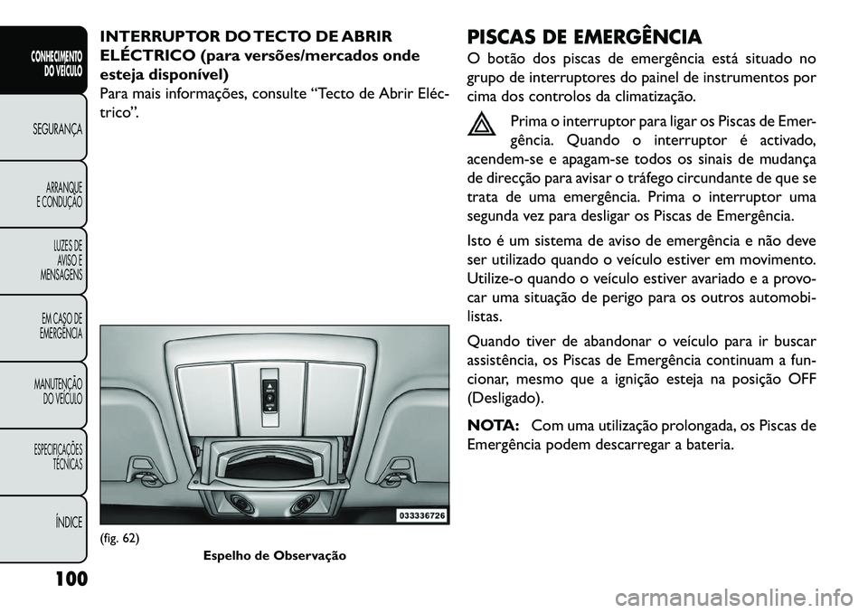 FIAT FREEMONT 2013 Manual de Uso e Manutenção (in Portuguese) INTERRUPTOR DO TECTO DE ABRIR
ELÉCTRICO (para versões/mercados onde
esteja disponível)
Para mais informações, consulte “Tecto de Abrir Eléc
trico”.PISCAS DE EMERGÊNCIA
O botão dos piscas FIAT FREEMONT 2013 Manual de Uso e Manutenção (in Portuguese) INTERRUPTOR DO TECTO DE ABRIR
ELÉCTRICO (para versões/mercados onde
esteja disponível)
Para mais informações, consulte “Tecto de Abrir Eléc
trico”.PISCAS DE EMERGÊNCIA
O botão dos piscas