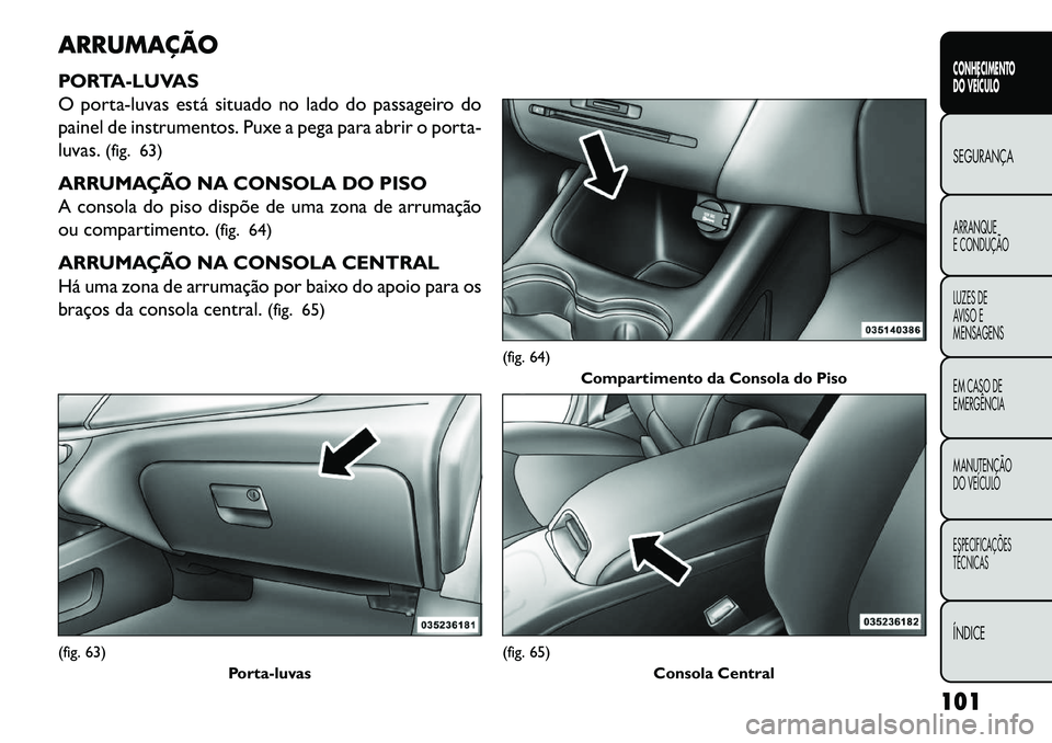 FIAT FREEMONT 2013 Manual de Uso e Manutenção (in Portuguese) ARRUMAÇÃO
PORTA-LUVAS
O porta-luvas está situado no lado do passageiro do
painel de instrumentos. Puxe a pega para abrir o porta-
luvas.(fig. 63)
ARRUMAÇÃO NA CONSOLA DO PISO
A consola do piso di FIAT FREEMONT 2013 Manual de Uso e Manutenção (in Portuguese) ARRUMAÇÃO
PORTA-LUVAS
O porta-luvas está situado no lado do passageiro do
painel de instrumentos. Puxe a pega para abrir o porta-
luvas.(fig. 63)
ARRUMAÇÃO NA CONSOLA DO PISO
A consola do piso di