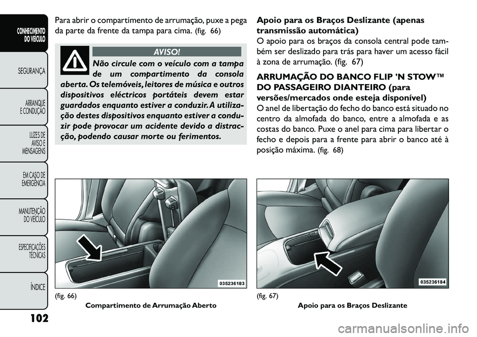 FIAT FREEMONT 2013 Manual de Uso e Manutenção (in Portuguese) Para abrir o compartimento de arrumação, puxe a pega
da parte da frente da tampa para cima.(fig. 66)
AVISO!
Não circule com o veículo com a tampa
de
um compartimento da consola
aberta. Os telemó FIAT FREEMONT 2013 Manual de Uso e Manutenção (in Portuguese) Para abrir o compartimento de arrumação, puxe a pega
da parte da frente da tampa para cima.(fig. 66)
AVISO!
Não circule com o veículo com a tampa
de
um compartimento da consola
aberta. Os telemó