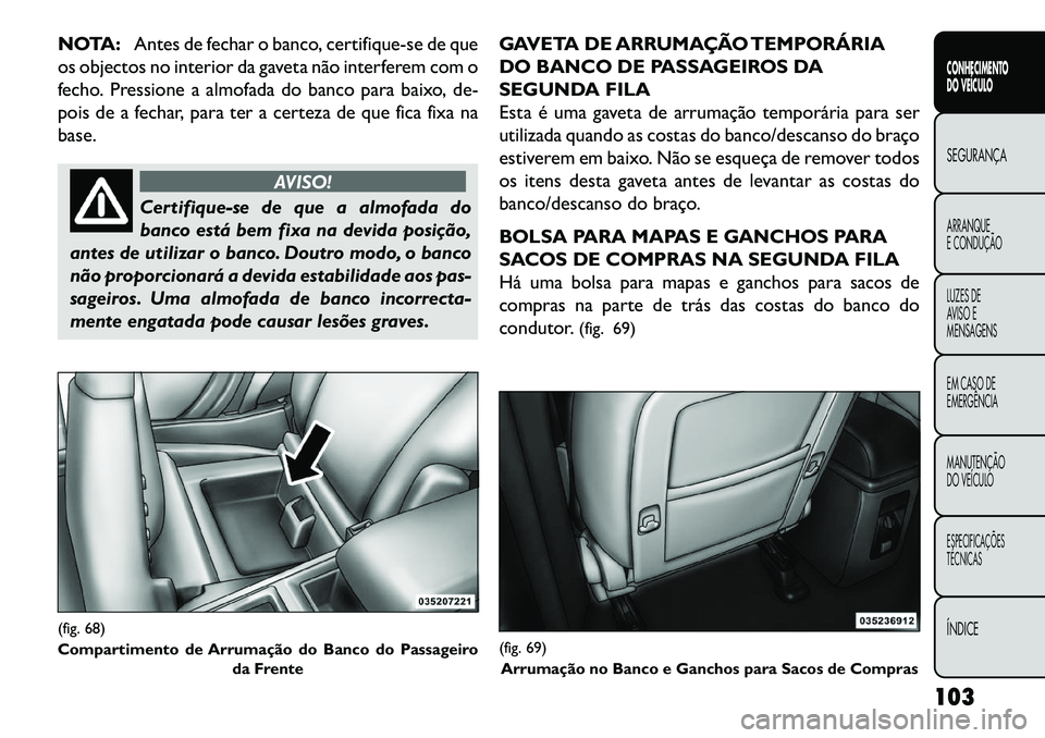 FIAT FREEMONT 2013 Manual de Uso e Manutenção (in Portuguese) NOTA:Antes de fechar o banco, certifique-se de que
os objectos no interior da gaveta não interferem com o
fecho. Pressione a almofada do banco para baixo, de-
pois de a fechar, para ter a certeza de FIAT FREEMONT 2013 Manual de Uso e Manutenção (in Portuguese) NOTA:Antes de fechar o banco, certifique-se de que
os objectos no interior da gaveta não interferem com o
fecho. Pressione a almofada do banco para baixo, de-
pois de a fechar, para ter a certeza de