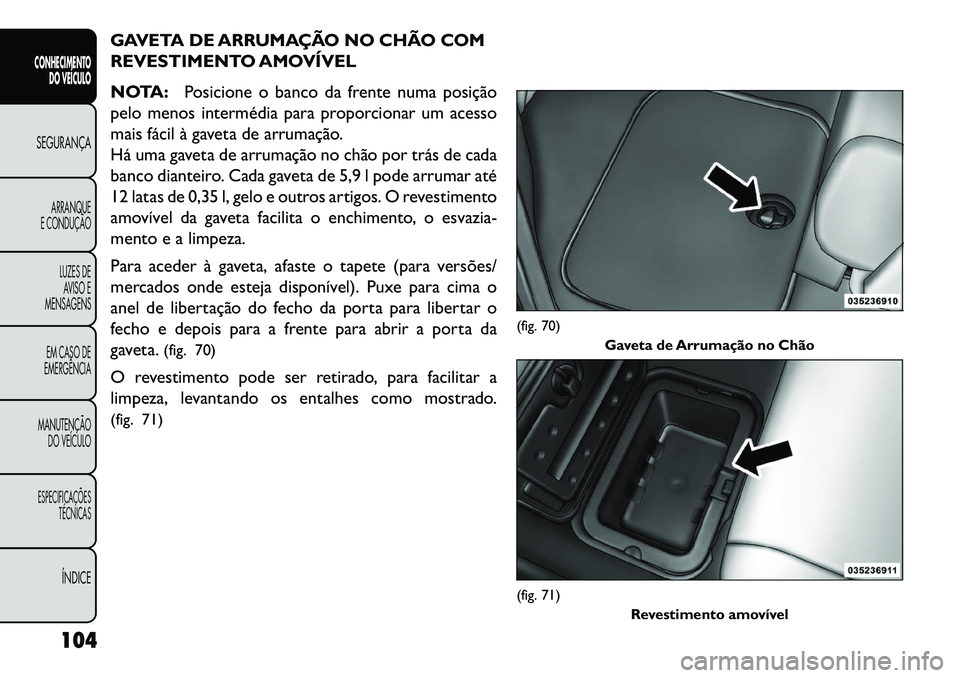 FIAT FREEMONT 2013 Manual de Uso e Manutenção (in Portuguese) GAVETA DE ARRUMAÇÃO NO CHÃO COM
REVESTIMENTO AMOVÍVEL
NOTA:Posicione o banco da frente numa posição
pelo menos intermédia para proporcionar um acesso
mais fácil à gaveta de arrumação.
Há u FIAT FREEMONT 2013 Manual de Uso e Manutenção (in Portuguese) GAVETA DE ARRUMAÇÃO NO CHÃO COM
REVESTIMENTO AMOVÍVEL
NOTA:Posicione o banco da frente numa posição
pelo menos intermédia para proporcionar um acesso
mais fácil à gaveta de arrumação.
Há u