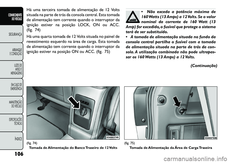FIAT FREEMONT 2013 Manual de Uso e Manutenção (in Portuguese) Há uma terceira tomada de alimentação de 12 Volts
situada na parte de trás da consola central. Esta tomada
de alimentação tem corrente quando o interruptor da
ignição estiver na posição LOCK FIAT FREEMONT 2013 Manual de Uso e Manutenção (in Portuguese) Há uma terceira tomada de alimentação de 12 Volts
situada na parte de trás da consola central. Esta tomada
de alimentação tem corrente quando o interruptor da
ignição estiver na posição LOCK