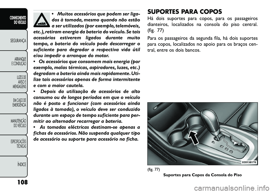 FIAT FREEMONT 2013 Manual de Uso e Manutenção (in Portuguese) Muitos acessórios que podem ser liga-
dos à tomada, mesmo quando não estão
a ser utilizados (por exemplo, telemóveis,
etc .), retiram energia da bateria do veículo. Se tais
acessórios estivere FIAT FREEMONT 2013 Manual de Uso e Manutenção (in Portuguese) Muitos acessórios que podem ser liga-
dos à tomada, mesmo quando não estão
a ser utilizados (por exemplo, telemóveis,
etc .), retiram energia da bateria do veículo. Se tais
acessórios estivere