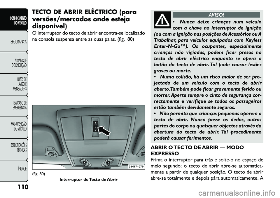 FIAT FREEMONT 2013 Manual de Uso e Manutenção (in Portuguese) TECTO DE ABRIR ELÉCTRICO (para
versões/mercados onde esteja
disponível)
O interruptor do tecto de abrir encontra-se localizado
na consola suspensa entre as duas palas. (fig. 80)
AVISO!
Nun
ca dei FIAT FREEMONT 2013 Manual de Uso e Manutenção (in Portuguese) TECTO DE ABRIR ELÉCTRICO (para
versões/mercados onde esteja
disponível)
O interruptor do tecto de abrir encontra-se localizado
na consola suspensa entre as duas palas. (fig. 80)
AVISO!
Nun
ca dei