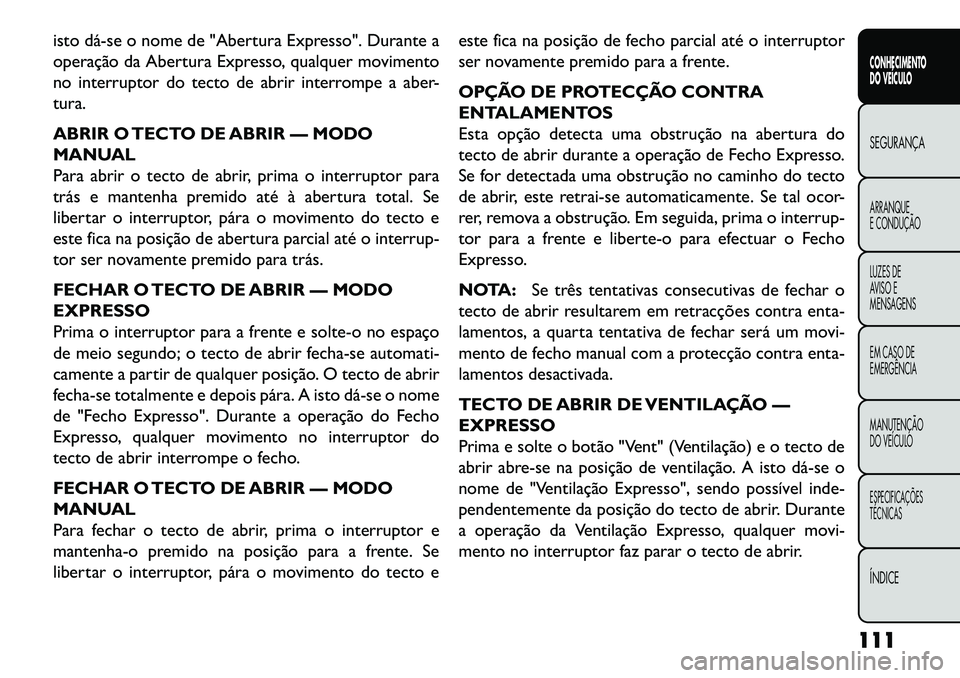 FIAT FREEMONT 2013 Manual de Uso e Manutenção (in Portuguese) isto dáse o nome de "Abertura Expresso". Durante a
operação da Abertura Expresso, qualquer movimento
no interruptor do tecto de abrir interrompe a aber-
tura.
ABRIR O TECTO DE ABRIR — MODO
MANU FIAT FREEMONT 2013 Manual de Uso e Manutenção (in Portuguese) isto dáse o nome de "Abertura Expresso". Durante a
operação da Abertura Expresso, qualquer movimento
no interruptor do tecto de abrir interrompe a aber-
tura.
ABRIR O TECTO DE ABRIR — MODO
MANU