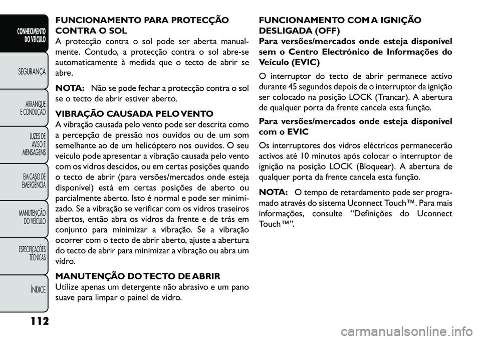 FIAT FREEMONT 2013 Manual de Uso e Manutenção (in Portuguese) FUNCIONAMENTO PARA PROTECÇÃO
CONTRA O SOL
A protecção contra o sol pode ser aberta manual-
mente. Contudo, a protecção contra o sol abre-se
automaticamente à medida que o tecto de abrir se
abre FIAT FREEMONT 2013 Manual de Uso e Manutenção (in Portuguese) FUNCIONAMENTO PARA PROTECÇÃO
CONTRA O SOL
A protecção contra o sol pode ser aberta manual-
mente. Contudo, a protecção contra o sol abre-se
automaticamente à medida que o tecto de abrir se
abre