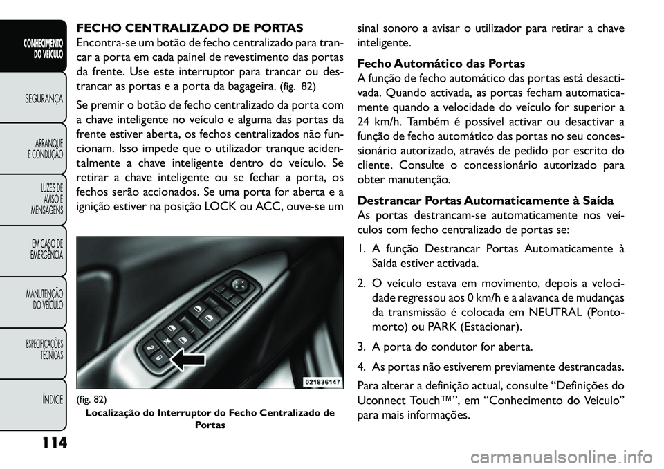 FIAT FREEMONT 2013  Manual de Uso e Manutenção (in Portuguese) FECHO CENTRALIZADO DE PORTAS
Encontra-se um botão de fecho centralizado para tran-
car a porta em cada painel de revestimento das portas
da frente. Use este interruptor para trancar ou des-
trancar a