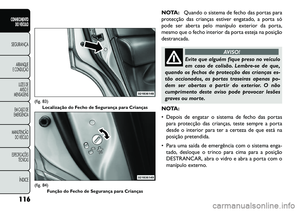 FIAT FREEMONT 2013 Manual de Uso e Manutenção (in Portuguese) NOTA:Quando o sistema de fecho das portas para
protecção das crianças estiver engatado, a porta só
pode ser aberta pelo manípulo exterior da porta,
mesmo que o fecho interior da porta esteja na p FIAT FREEMONT 2013 Manual de Uso e Manutenção (in Portuguese) NOTA:Quando o sistema de fecho das portas para
protecção das crianças estiver engatado, a porta só
pode ser aberta pelo manípulo exterior da porta,
mesmo que o fecho interior da porta esteja na p