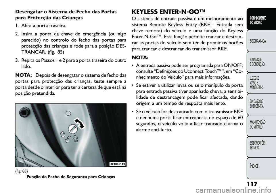 FIAT FREEMONT 2013 Manual de Uso e Manutenção (in Portuguese) Desengatar o Sistema de Fecho das Portas
para Protecção das Crianças
1. Abra a porta traseira.
2. Insira a ponta da chave de emergência (ou algoparecido) no controlo do fecho das portas para
prote FIAT FREEMONT 2013 Manual de Uso e Manutenção (in Portuguese) Desengatar o Sistema de Fecho das Portas
para Protecção das Crianças
1. Abra a porta traseira.
2. Insira a ponta da chave de emergência (ou algoparecido) no controlo do fecho das portas para
prote